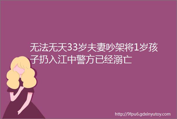 无法无天33岁夫妻吵架将1岁孩子扔入江中警方已经溺亡