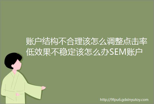 账户结构不合理该怎么调整点击率低效果不稳定该怎么办SEM账户实操9问