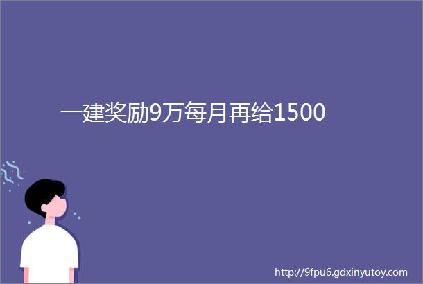 一建奖励9万每月再给1500