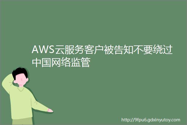 AWS云服务客户被告知不要绕过中国网络监管