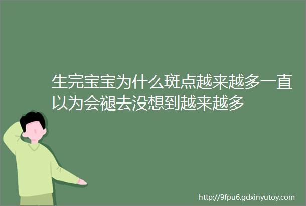 生完宝宝为什么斑点越来越多一直以为会褪去没想到越来越多